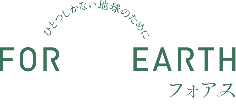 ひとつしかない地球のために｜FOR ONE EARTH｜フォアス